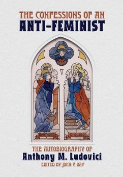 The Confessions of an Anti-Feminist: The Autobiography of Anthony M. Ludovici - Ludovici, Anthony M.