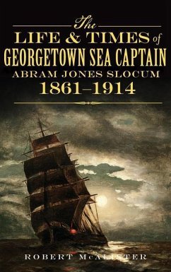 The Life & Times of Georgetown Sea Captain Abram Jones Slocum, 1861-1914 - McAlister, Robert