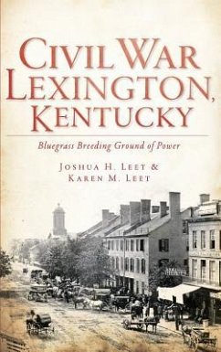 Civil War Lexington, Kentucky: Bluegrass Breeding Ground of Power - Leet, Joshua H.; Leet, Karen M.