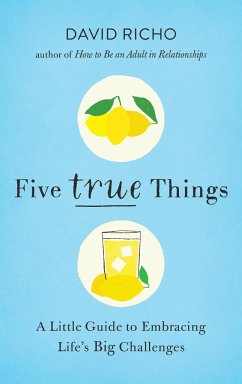 Five True Things: A Little Guide to Embracing Life's Big Challenges - Richo, David