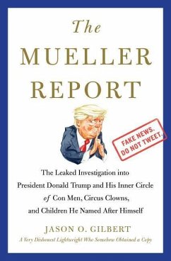 The Mueller Report: The Leaked Investigation Into President Donald Trump and His Inner Circle of Con Men, Circus Clowns, and Children He N - Gilbert, Jason O.