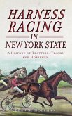 Harness Racing in New York State: A History of Trotters, Tracks and Horsemen