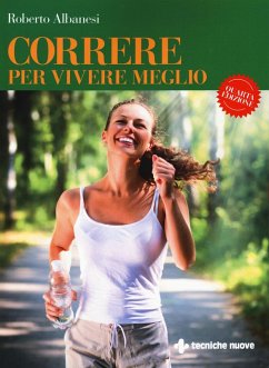 Correre per vivere meglio. Dal principiante all'agonista - Albanesi, Roberto Correre per vivere meglio. Dal principiante all'agonista - Albanesi, Roberto