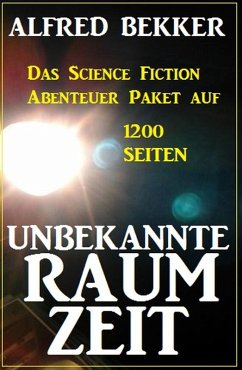 Unbekannte Raumzeit: Das Science Fiction Abenteuer Paket auf 1200 Seiten (eBook, ePUB) - Bekker, Alfred