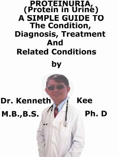 Proteinuria, (Protein in Urine) A Simple Guide To The Condition, Diagnosis, Treatment And Related Conditions (eBook, ePUB) - Kee, Kenneth Proteinuria, (Protein in Urine) A Simple Guide To The Condition, Diagnosis, Treatment And Related Conditions (eBook, ePUB) - Kee, Kenneth