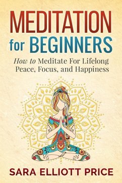 Meditation For Beginners: How to Meditate For Lifelong Peace, Focus and Happiness (eBook, ePUB) - Price, Sara Elliott