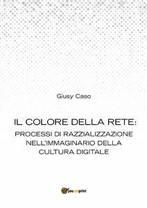 Il colore della rete: processi di razzializzazione nell’immaginario della cultura digitale (eBook, PDF) - Caso, Giusy