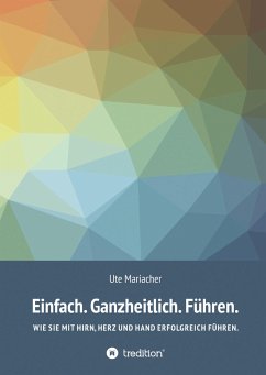 Einfach. Ganzheitlich. Führen. - Mariacher, Ute