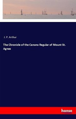 The Chronicle of the Canons Regular of Mount St. Agnes - Arthur, J. P.