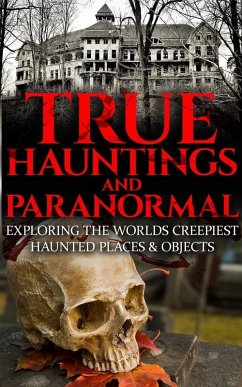 True Hauntings And Paranormal: Exploring the World's Creepiest Haunted Places & Objects (eBook, ePUB) - Mills, Roger P.