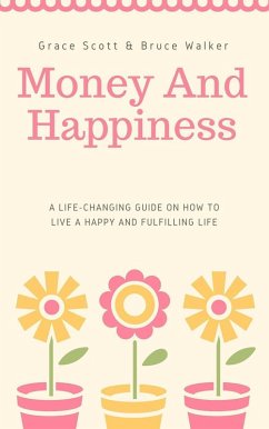 Money and Happiness: A Life-Changing Guide on How to Live a Happy and Fulfilling Life (eBook, ePUB) - Scott, Grace; Walker, Bruce