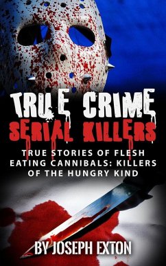 Cover True Crime Serial Killers: True Stories Of Flesh-Eating Cannibals: Killers Of The Hungry Kind (eBook, ePUB)