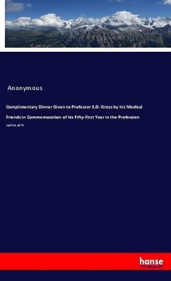 Complimentary Dinner Given to Professor S.D. Gross by his Medical Friends in Commemoration of his Fifty-First Year in the Profession - Anonym