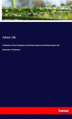 A Display of the Fraudulent and Gross Abuses Committed upon the Secession-Testimony - Gib, Adam