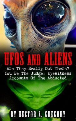 UFOs And Aliens: Are They Really Out There? You Be The Judge: Eyewitness Accounts Of The Abducted (eBook, ePUB) - Gregory, Hector Z.