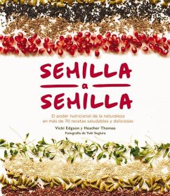 Semilla a Semilla: El Poder Nutricional de la Naturaleza En Más de 70 Recetas Saludables Y Deliciosas - Edgson, Vicki; Thomas, Heather