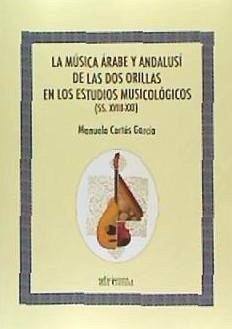 LA MÚSICA ÁRABE Y ANDALUSÍ DE LAS DOS ORILLAS EN LOS ESTUDIOS MUSICOLÓGICOS (SS. XVIII.XXI)