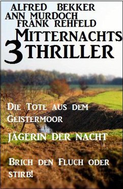 3 Mitternachts-Thriller: Die Tote aus dem Geistermoor / Jägerin der Nacht / Brich den Fluch oder stirb! (eBook, ePUB) - Bekker, Alfred; Murdoch, Ann; Rehfeld, Frank