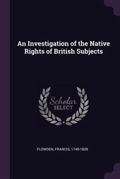 An Investigation of the Native Rights of British Subjects - Plowden, Francis