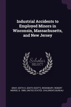 Industrial Accidents to Employed Minors in Wisconsin, Massachusetts, and New Jersey - Gray, Edith S; Woodbury, Robert Morse