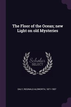 The Floor of the Ocean; new Light on old Mysteries - Daly, Reginald Aldworth