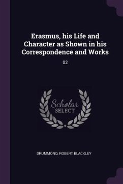 Erasmus, his Life and Character as Shown in his Correspondence and Works - Drummond, Robert Blackley