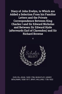 Diary of John Evelyn, to Which are Added a Selection From his Familiar Letters and the Private Correspondence Between King Charles I and Sir Edward Nicholas and Between Sir Edward Hyde (afterwards Earl of Clarendon) and Sir Richard Browne