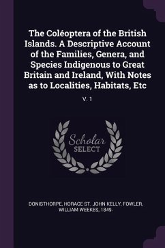 The Coléoptera of the British Islands. A Descriptive Account of the Families, Genera, and Species Indigenous to Great Britain and Ireland, With Notes as to Localities, Habitats, Etc