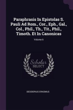 Paraphrasis In Epistolas S. Pauli Ad Rom., Cor., Eph., Gal., Col., Phil., Th., Tit., Phil., Timoth. Et In Canonicas; Volume 6 - Erasmus, Desiderius