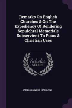 Remarks On English Churches & On The Expediency Of Rendering Sepulchral Memorials Subservient To Pious & Christian Uses - Markland, James Heywood