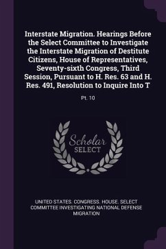 Interstate Migration. Hearings Before the Select Committee to Investigate the Interstate Migration of Destitute Citizens, House of Representatives, Seventy-sixth Congress, Third Session, Pursuant to H. Res. 63 and H. Res. 491, Resolution to Inquire Into T