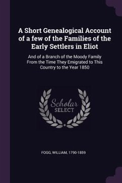 A Short Genealogical Account of a few of the Families of the Early Settlers in Eliot - Fogg, William