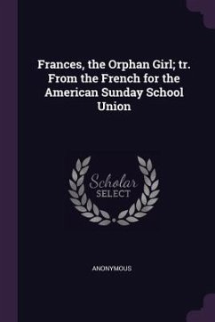 Frances, the Orphan Girl; tr. From the French for the American Sunday School Union - Anonymous