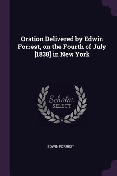 Oration Delivered by Edwin Forrest, on the Fourth of July [1838] in New York