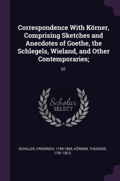 Correspondence With Körner, Comprising Sketches and Anecdotes of Goethe, the Schlegels, Wieland, and Other Contemporaries;
