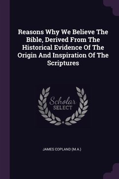 Reasons Why We Believe The Bible, Derived From The Historical Evidence Of The Origin And Inspiration Of The Scriptures