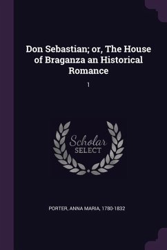 Don Sebastian; or, The House of Braganza an Historical Romance - Porter, Anna Maria