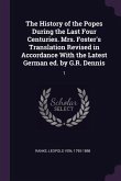 The History of the Popes During the Last Four Centuries. Mrs. Foster's Translation Revised in Accordance With the Latest German ed. by G.R. Dennis