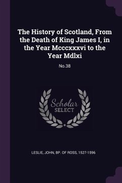 The History of Scotland, From the Death of King James I, in the Year Mcccxxxvi to the Year Mdlxi