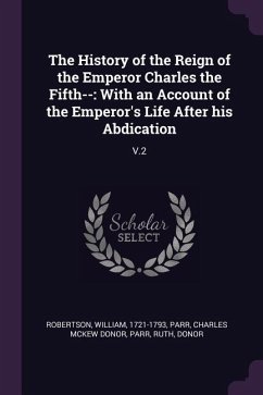 The History of the Reign of the Emperor Charles the Fifth-- - Robertson, William; Parr, Charles McKew Donor; Parr, Ruth