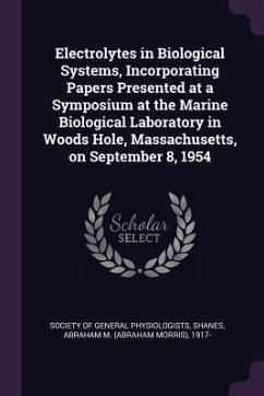Electrolytes in Biological Systems, Incorporating Papers Presented at a Symposium at the Marine Biological Laboratory in Woods Hole, Massachusetts, on September 8, 1954 - Shanes, Abraham M