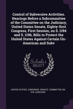 Control of Subversive Activities. Hearings Before a Subcommittee of the Committee on the Judiciary, United States Senate, Eighty-first Congress, First Session, on S. 1194 and S. 1196, Bills to Protect the United States Against Certain Un-American and Subv
