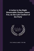 A Letter to the Right Honourable Charles James Fox, on the Late Conduct of his Party