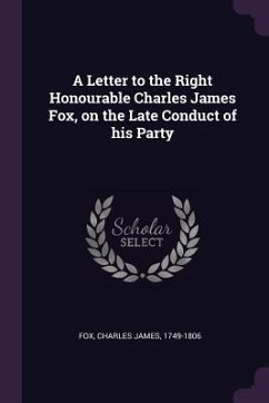A Letter to the Right Honourable Charles James Fox, on the Late Conduct of his Party - Fox, Charles James