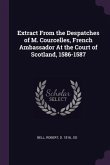 Extract From the Despatches of M. Courcelles, French Ambassador At the Court of Scotland, 1586-1587