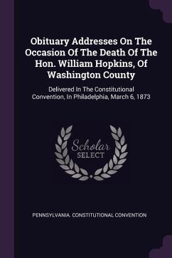 Obituary Addresses On The Occasion Of The Death Of The Hon. William Hopkins, Of Washington County - Convention, Pennsylvania Constitutional