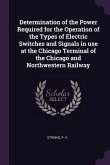 Determination of the Power Required for the Operation of the Types of Electric Switches and Signals in use at the Chicago Terminal of the Chicago and Northwestern Railway