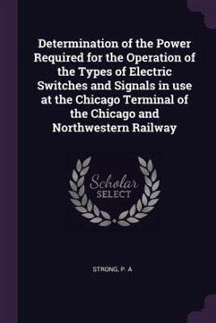 Determination of the Power Required for the Operation of the Types of Electric Switches and Signals in use at the Chicago Terminal of the Chicago and Northwestern Railway - Strong, P A