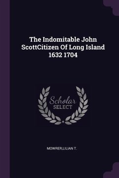 The Indomitable John ScottCitizen Of Long Island 1632 1704 - Mowrer, Lilian T