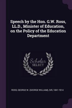 Speech by the Hon. G.W. Ross, LL.D., Minister of Education, on the Policy of the Education Department